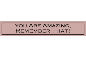 You Are Amazing, Remember That.