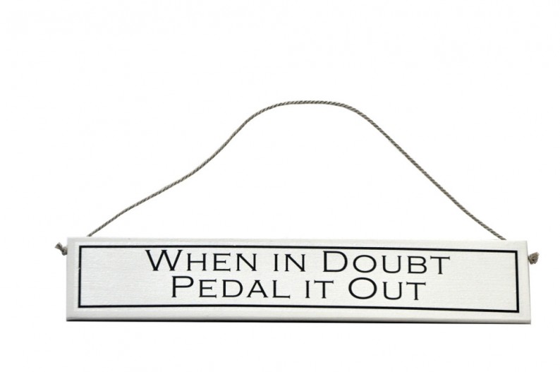 When in doubt pedal it out